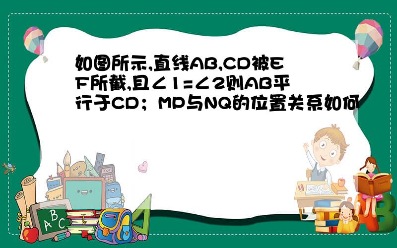 如图所示,直线AB,CD被EF所截,且∠1=∠2则AB平行于CD；MP与NQ的位置关系如何