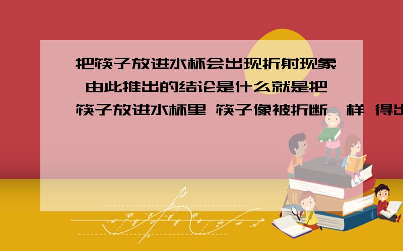 把筷子放进水杯会出现折射现象 由此推出的结论是什么就是把筷子放进水杯里 筷子像被折断一样 得出什么结论 为什么会这样