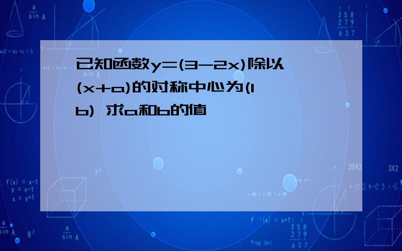 已知函数y=(3-2x)除以(x+a)的对称中心为(1,b) 求a和b的值