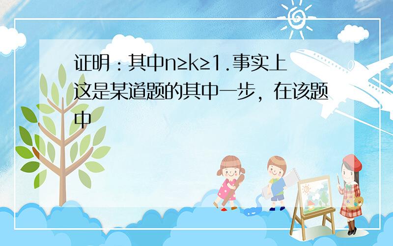 证明：其中n≥k≥1.事实上这是某道题的其中一步，在该题中