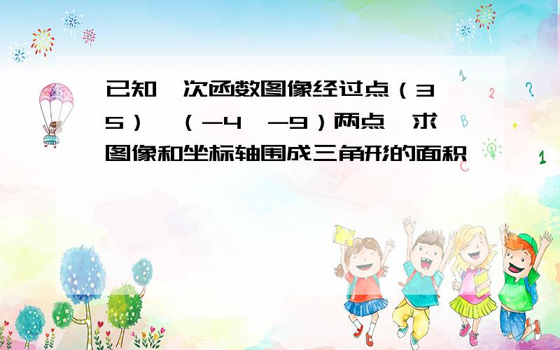 已知一次函数图像经过点（3,5）,（-4,-9）两点,求图像和坐标轴围成三角形的面积