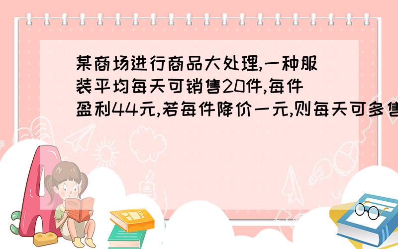 某商场进行商品大处理,一种服装平均每天可销售20件,每件盈利44元,若每件降价一元,则每天可多售5件,如果每天要盈利1600元.每件应降价多少元?