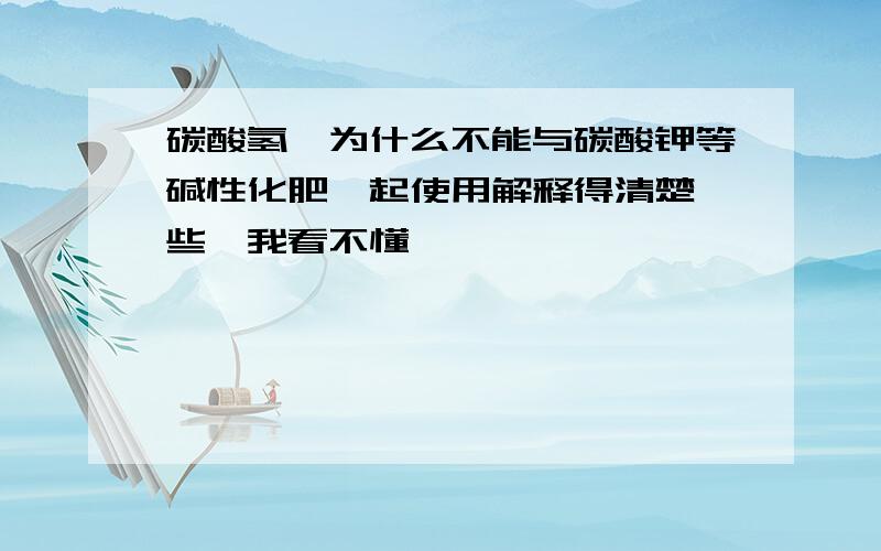 碳酸氢铵为什么不能与碳酸钾等碱性化肥一起使用解释得清楚一些,我看不懂