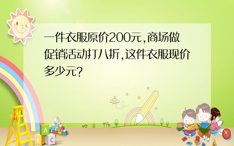 一件衣服原价200元,商场做促销活动打八折,这件衣服现价多少元?