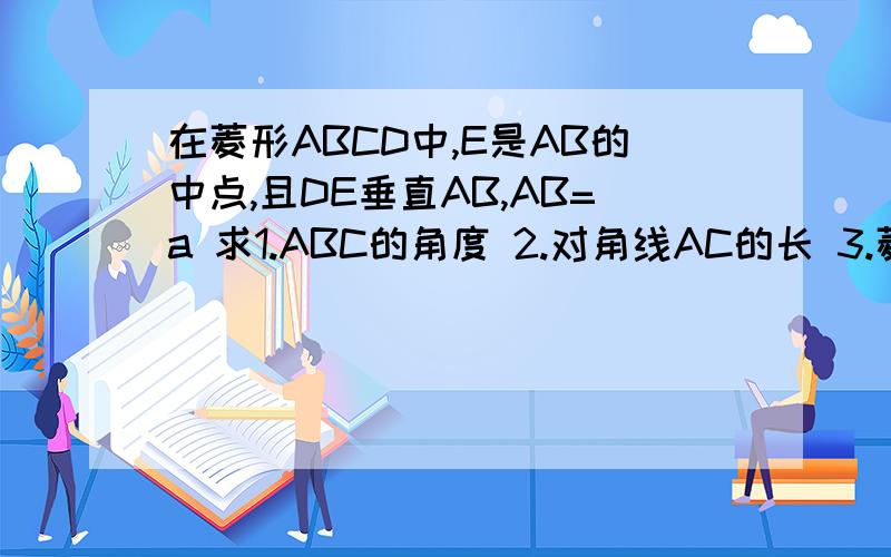 在菱形ABCD中,E是AB的中点,且DE垂直AB,AB=a 求1.ABC的角度 2.对角线AC的长 3.菱形ABCD的面积