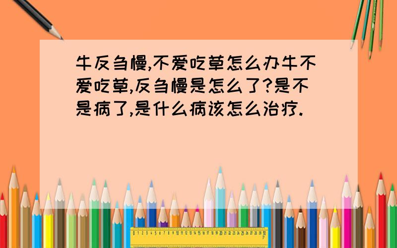 牛反刍慢,不爱吃草怎么办牛不爱吃草,反刍慢是怎么了?是不是病了,是什么病该怎么治疗.