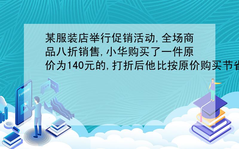 某服装店举行促销活动,全场商品八折销售,小华购买了一件原价为140元的,打折后他比按原价购买节省多少元?