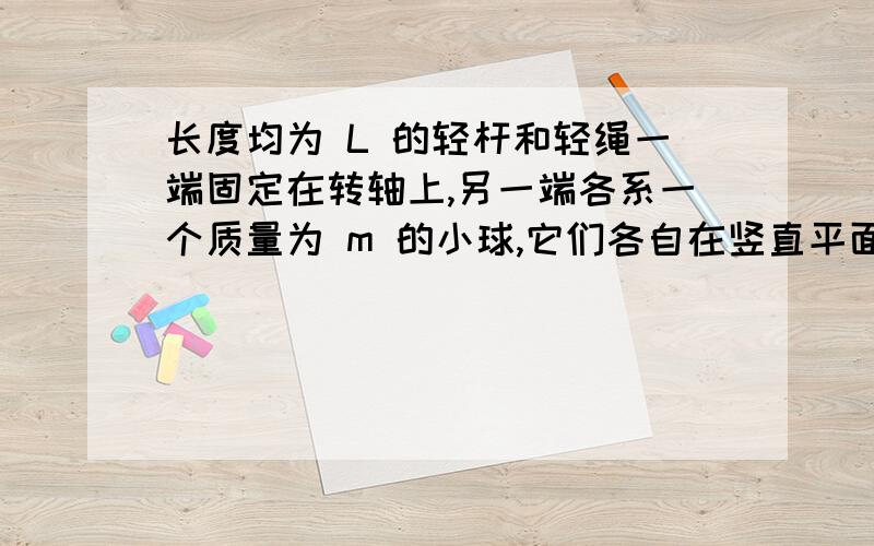 长度均为 L 的轻杆和轻绳一端固定在转轴上,另一端各系一个质量为 m 的小球,它们各自在竖直平面内恰好做圆周运动,则小球运动到最低点时,杆、绳所受拉力之比为 A.5 :6 B.1 :1 C.2 :3 D.1 :2