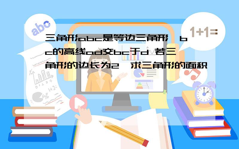 三角形abc是等边三角形,bc的高线ad交bc于d 若三角形的边长为2,求三角形的面积