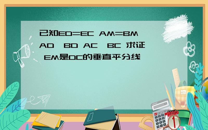 已知ED=EC AM=BM AD⊥BD AC⊥BC 求证 EM是DC的垂直平分线