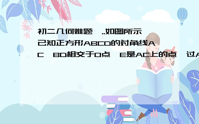 初二几何难题,..如图所示,已知正方形ABCD的对角线AC,BD相交于O点,E是AC上的点,过A作AG⊥EB,垂足为G,AG交BD于F,则OE=OF.对于上述命题,若点E在AC的延长线上,AG⊥EB的延长线于点G,AG的延长线交DB的延长