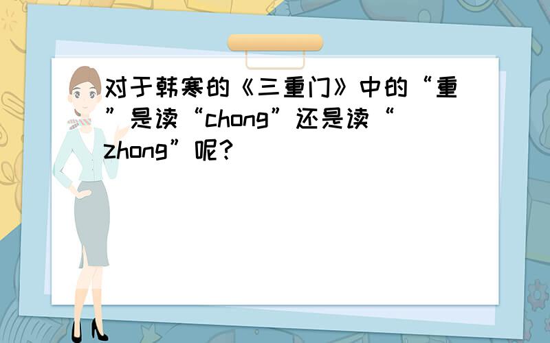 对于韩寒的《三重门》中的“重”是读“chong”还是读“zhong”呢?