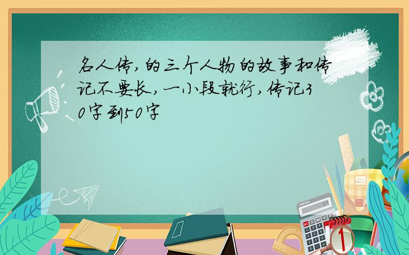 名人传,的三个人物的故事和传记不要长,一小段就行,传记30字到50字