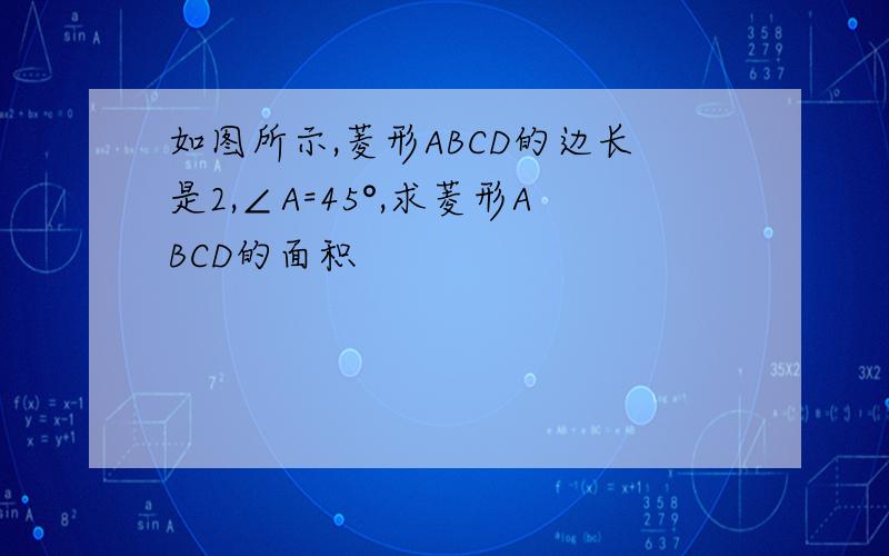 如图所示,菱形ABCD的边长是2,∠A=45°,求菱形ABCD的面积