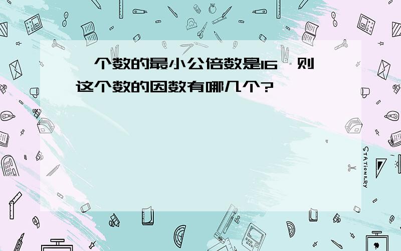 一个数的最小公倍数是16,则这个数的因数有哪几个?