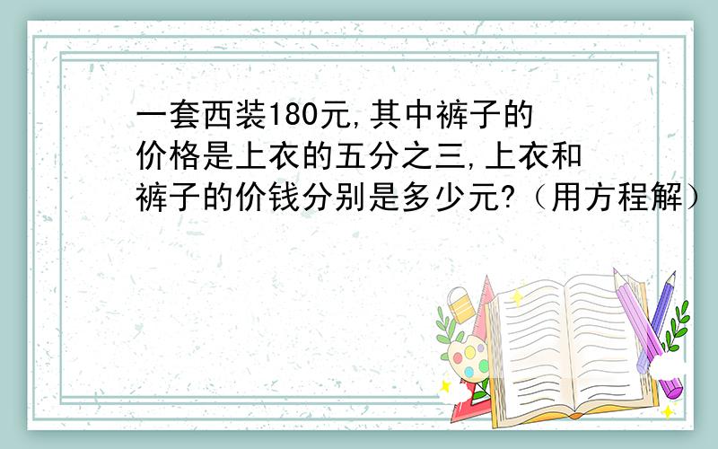 一套西装180元,其中裤子的价格是上衣的五分之三,上衣和裤子的价钱分别是多少元?（用方程解）