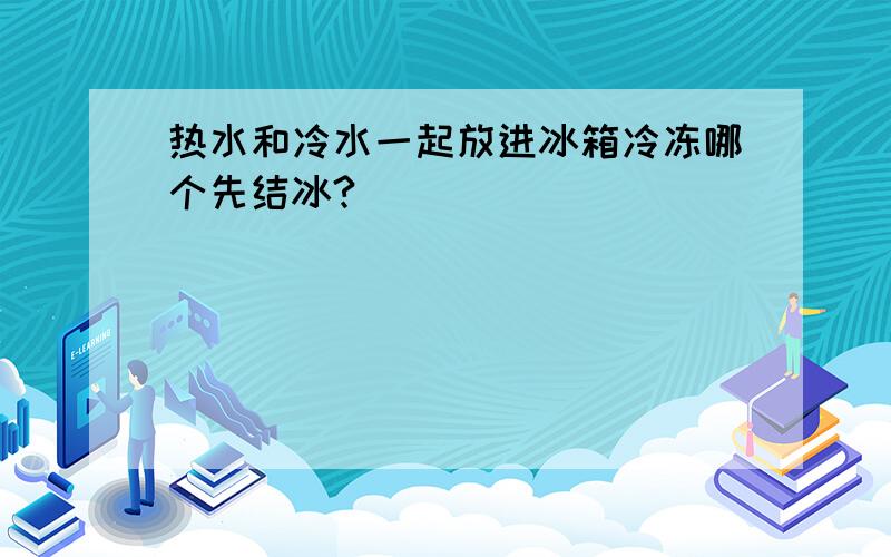 热水和冷水一起放进冰箱冷冻哪个先结冰?