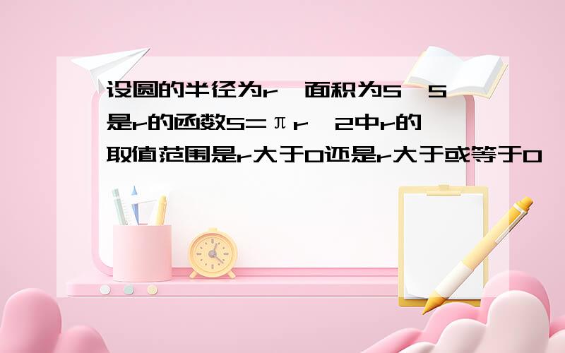 设圆的半径为r,面积为S,S是r的函数S=πr^2中r的取值范围是r大于0还是r大于或等于0