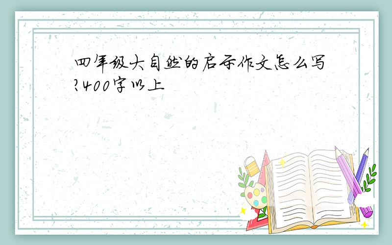 四年级大自然的启示作文怎么写?400字以上