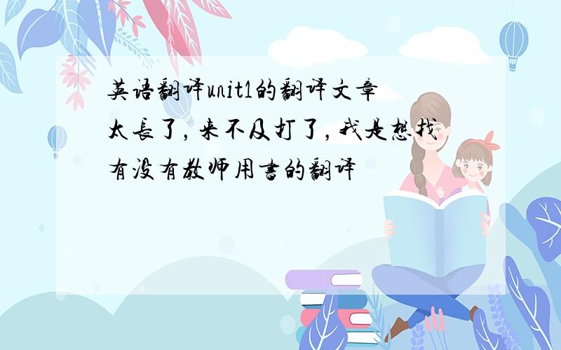 英语翻译unit1的翻译文章太长了，来不及打了，我是想找有没有教师用书的翻译