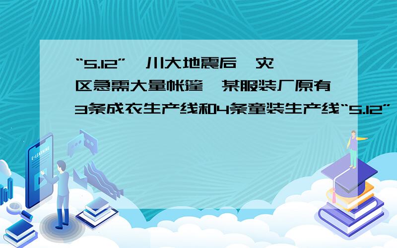 “5.12”汶川大地震后,灾区急需大量帐篷,某服装厂原有3条成衣生产线和4条童装生产线“5.12”汶川大地震后,灾区急需大量帐篷,某服装厂原有3条成衣生产线和4条童装生产线,计划用3天时间赶