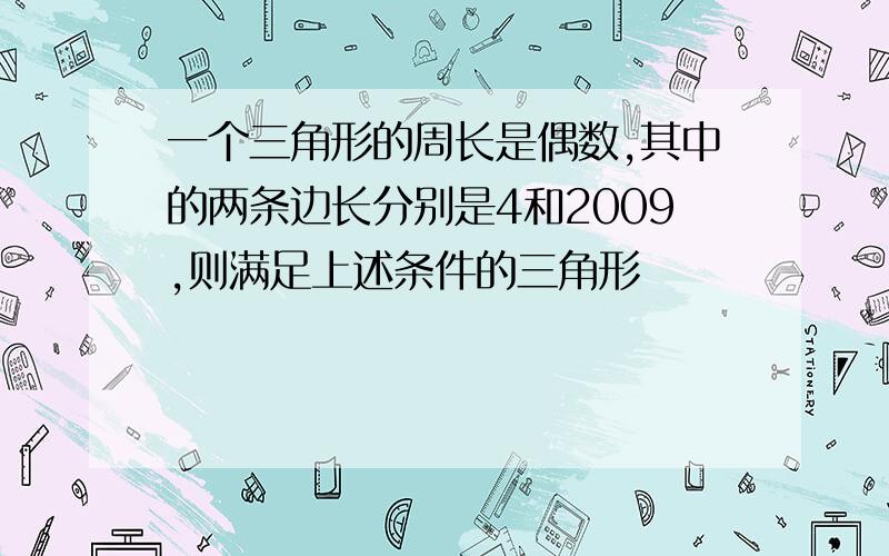 一个三角形的周长是偶数,其中的两条边长分别是4和2009,则满足上述条件的三角形