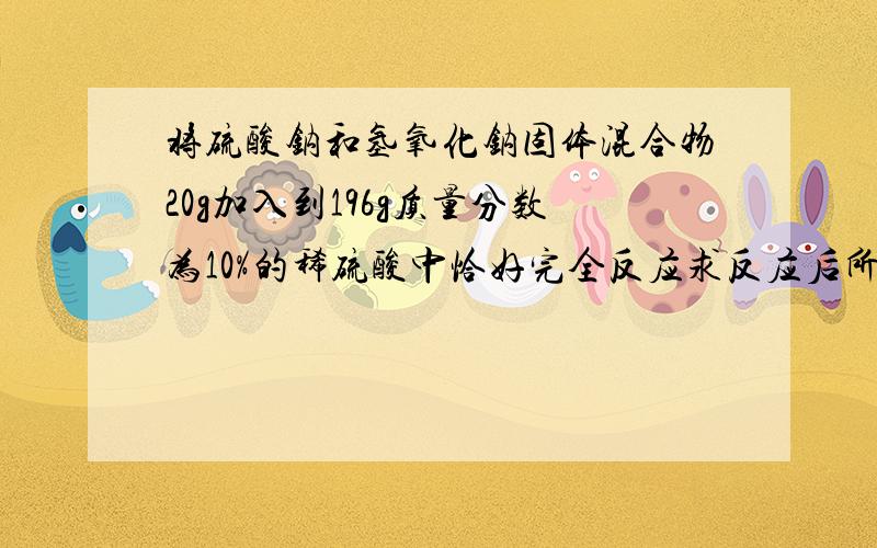 将硫酸钠和氢氧化钠固体混合物20g加入到196g质量分数为10%的稀硫酸中恰好完全反应求反应后所得溶液中溶质的质量分数.要完整的过程,