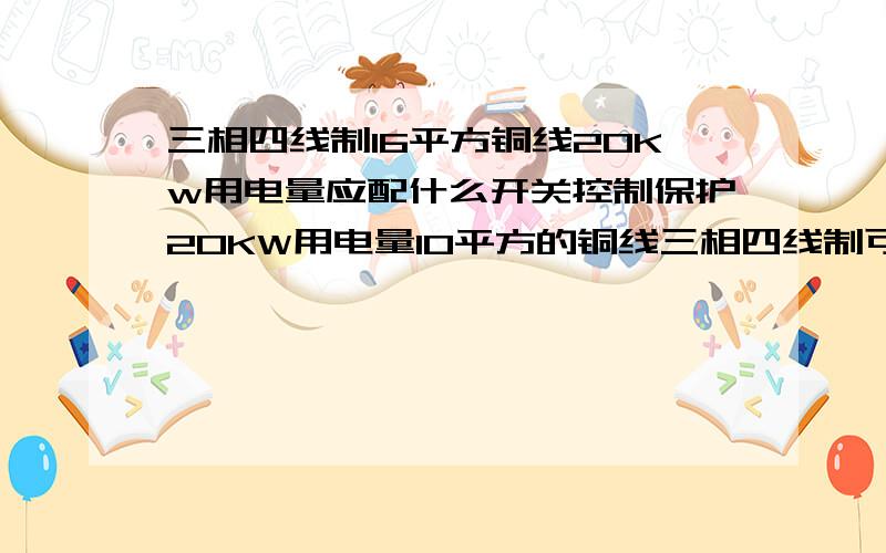 三相四线制16平方铜线20Kw用电量应配什么开关控制保护20KW用电量10平方的铜线三相四线制可以吗 如果直接给220V（一火一零）需要多大的铜线且用什么开关控制 保护