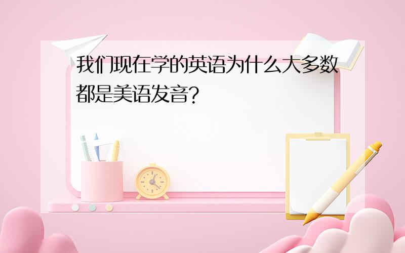 我们现在学的英语为什么大多数都是美语发音?