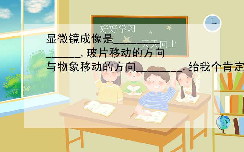 显微镜成像是______________,玻片移动的方向与物象移动的方向________.给我个肯定正确的答案