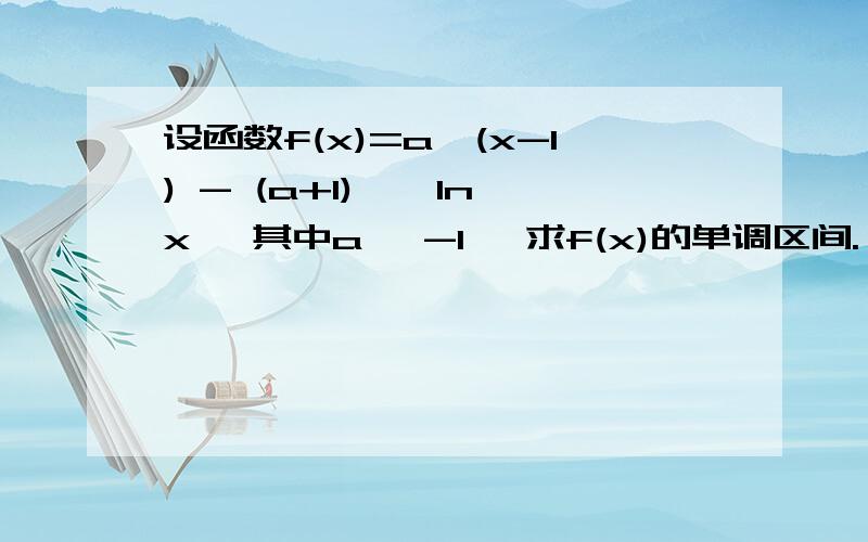 设函数f(x)=a*(x-1) - (a+1) * lnx ,其中a≥ -1 ,求f(x)的单调区间.