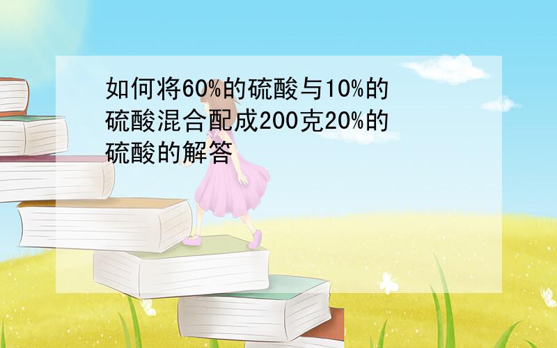 如何将60%的硫酸与10%的硫酸混合配成200克20%的硫酸的解答