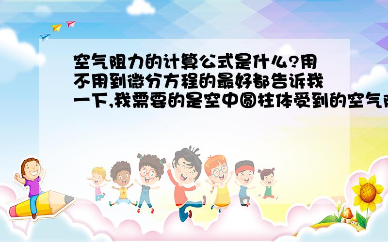 空气阻力的计算公式是什么?用不用到微分方程的最好都告诉我一下,我需要的是空中圆柱体受到的空气阻力。能不能给出Cw的计算方法？