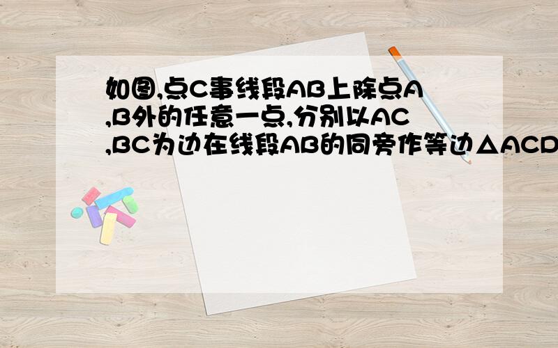 如图,点C事线段AB上除点A,B外的任意一点,分别以AC,BC为边在线段AB的同旁作等边△ACD和等边△BCE 连接AE交DC于M,连接BD交CE于N,连接MN.(1)求证：AE=BD (2)求证：MN//AB