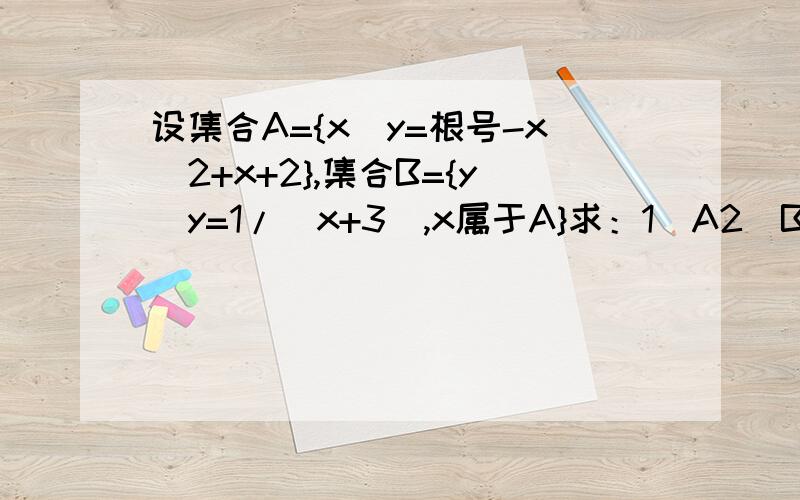 设集合A={x|y=根号-x^2+x+2},集合B={y|y=1/(x+3),x属于A}求：1）A2）B3）A∩B4）CuA∪CuB