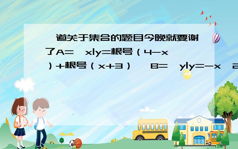 一道关于集合的题目今晚就要谢了A={x|y=根号（4-x）+根号（x+3）} B={y|y=-x^2,-1