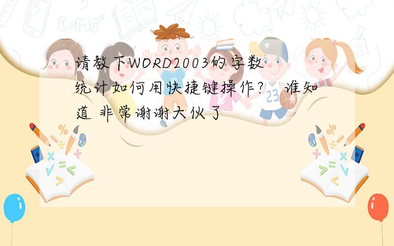 请教下WORD2003的字数统计如何用快捷键操作?　谁知道 非常谢谢大伙了