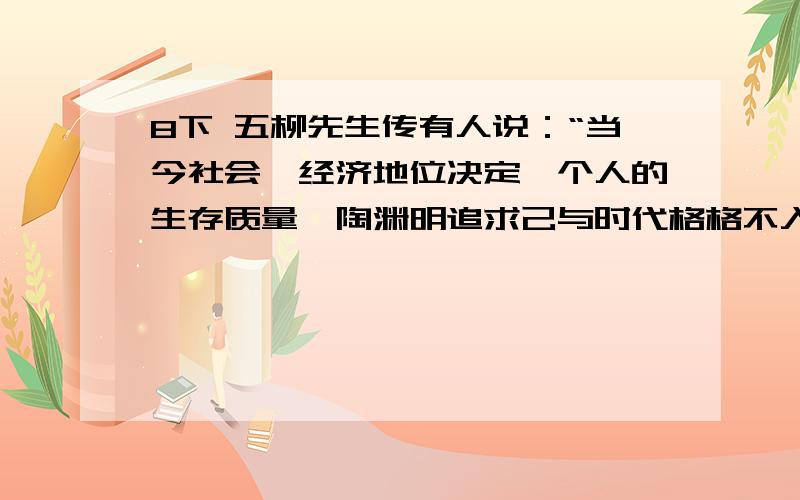 8下 五柳先生传有人说：“当今社会,经济地位决定一个人的生存质量,陶渊明追求己与时代格格不入