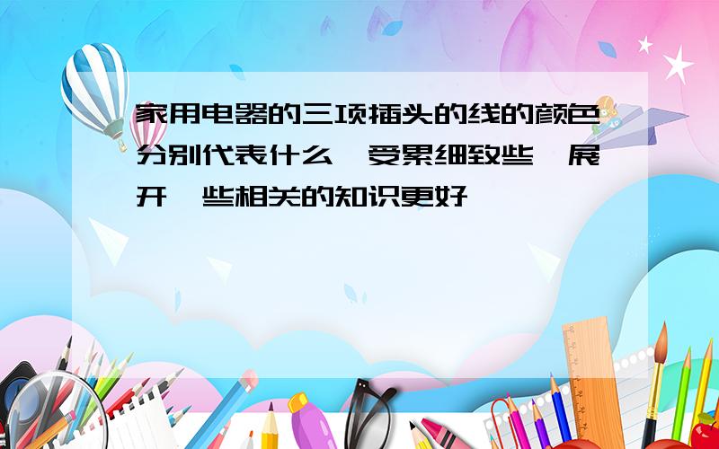 家用电器的三项插头的线的颜色分别代表什么,受累细致些,展开一些相关的知识更好