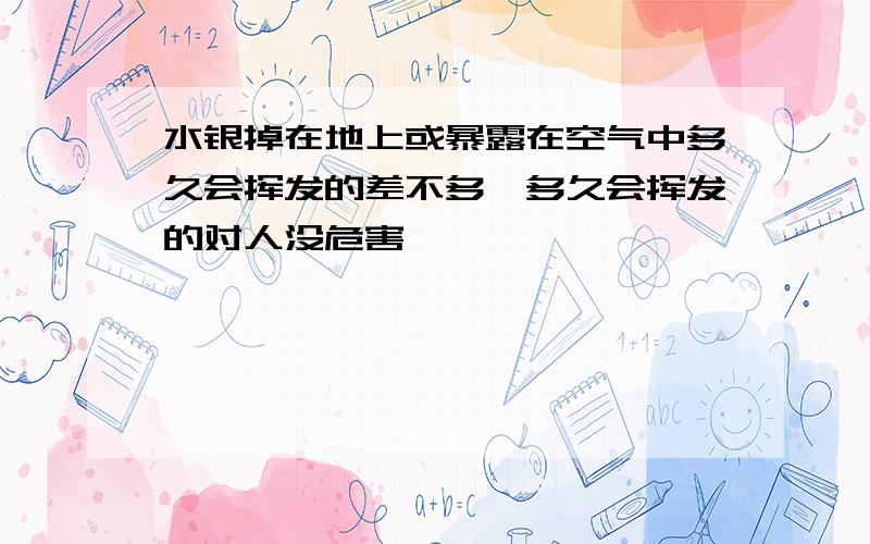 水银掉在地上或暴露在空气中多久会挥发的差不多,多久会挥发的对人没危害