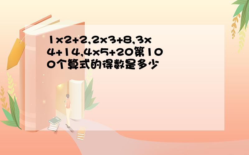 1x2+2,2x3+8,3x4+14,4x5+20第100个算式的得数是多少