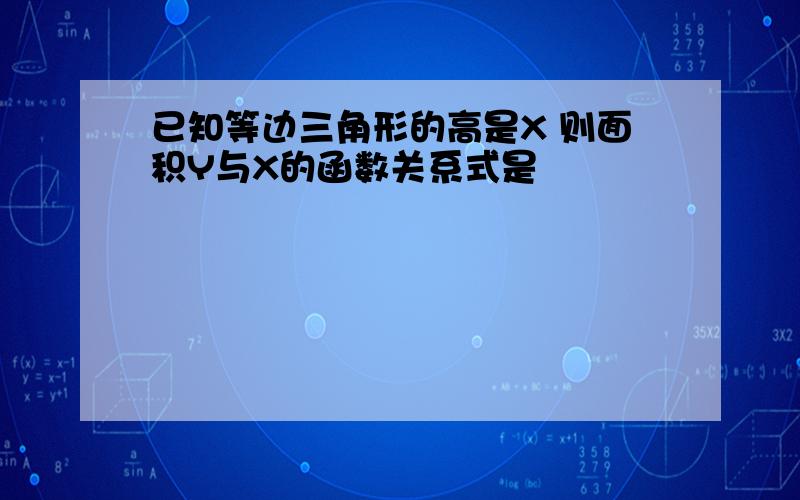 已知等边三角形的高是X 则面积Y与X的函数关系式是