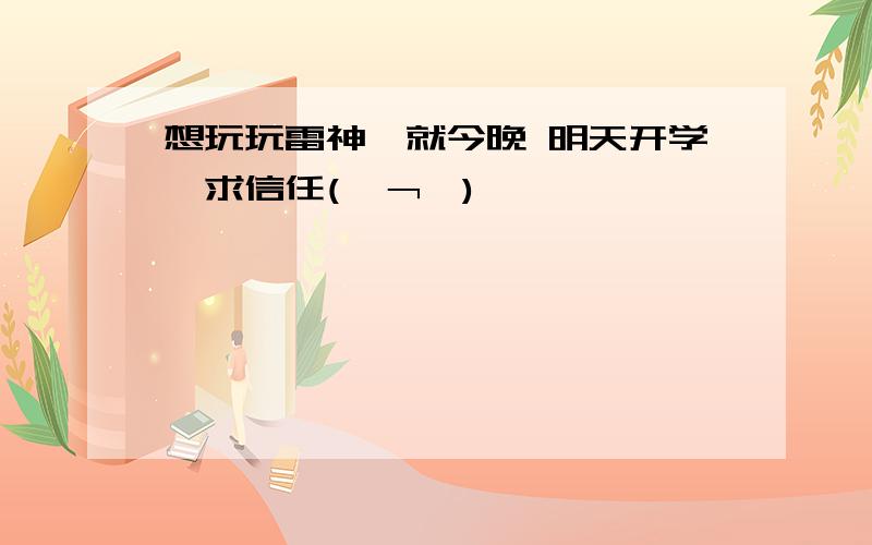 想玩玩雷神,就今晚 明天开学…求信任(￣﹁￣)