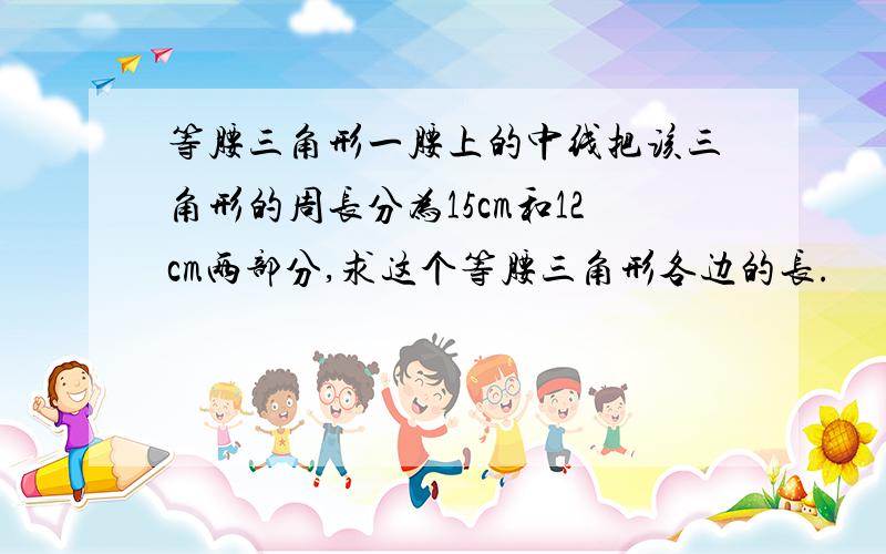 等腰三角形一腰上的中线把该三角形的周长分为15cm和12cm两部分,求这个等腰三角形各边的长.