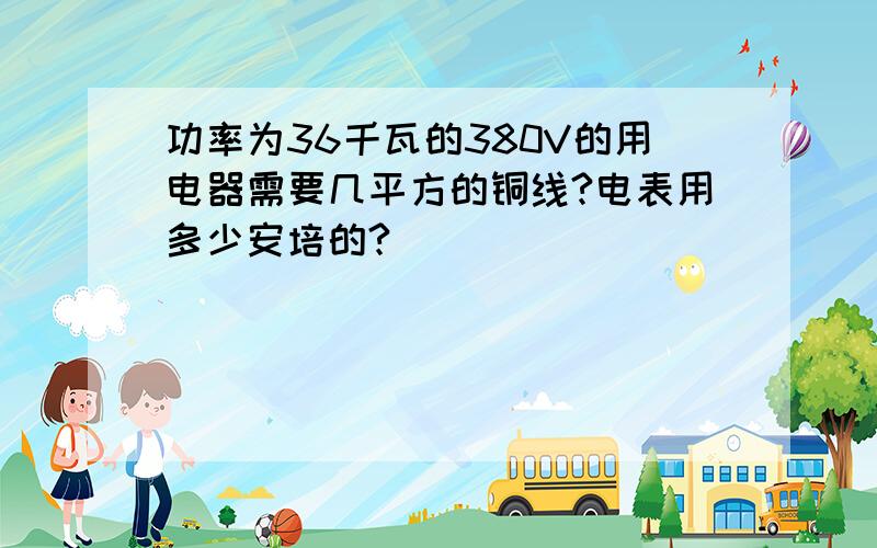 功率为36千瓦的380V的用电器需要几平方的铜线?电表用多少安培的?