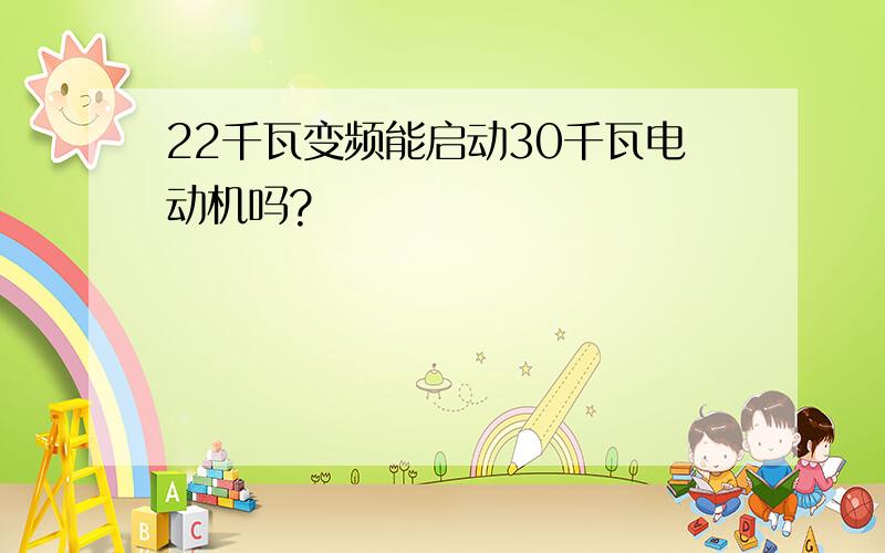 22千瓦变频能启动30千瓦电动机吗?