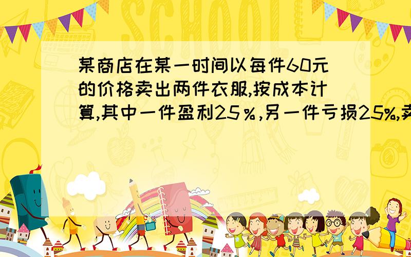 某商店在某一时间以每件60元的价格卖出两件衣服,按成本计算,其中一件盈利25％,另一件亏损25%,卖这两件衣亏了还是赚了?把60换成a用代数式表示      把25%改为m%（0