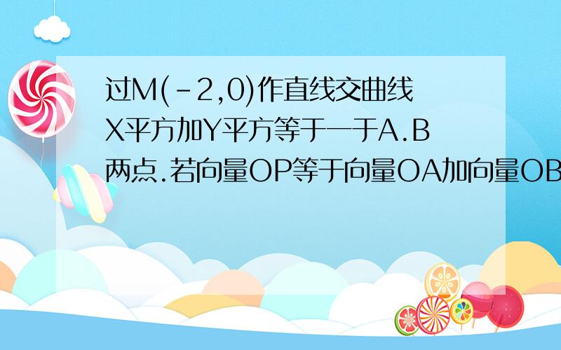 过M(-2,0)作直线交曲线X平方加Y平方等于一于A.B两点.若向量OP等于向量OA加向量OB,求P点的轨迹方程.