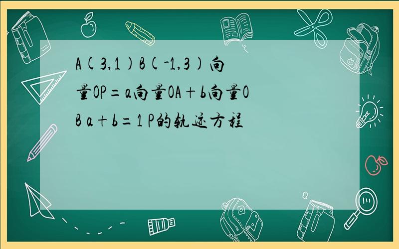 A(3,1)B(-1,3)向量OP=a向量OA+b向量OB a+b=1 P的轨迹方程