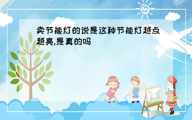 卖节能灯的说是这种节能灯越点越亮,是真的吗